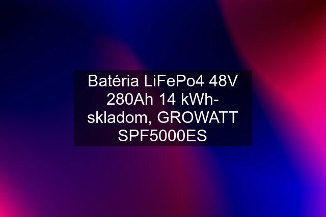 Batéria LiFePo4 48V 280Ah 14 kWh- skladom, GROWATT SPF5000ES