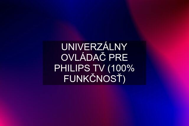 UNIVERZÁLNY OVLÁDAČ PRE PHILIPS TV (100% FUNKČNOSŤ)