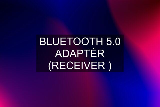 BLUETOOTH 5.0 ADAPTÉR (RECEIVER )