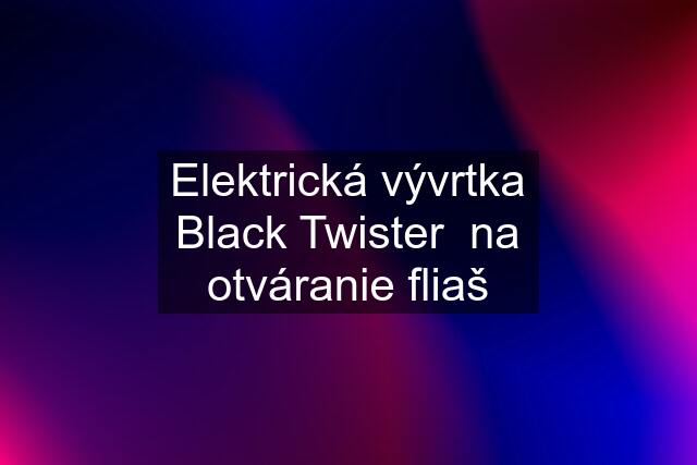 Elektrická vývrtka Black Twister  na otváranie fliaš