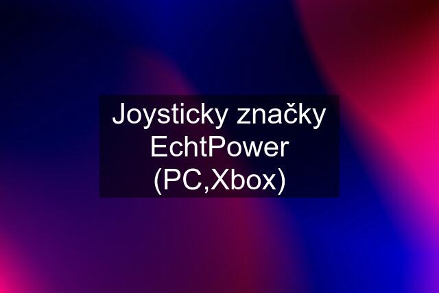 Joysticky značky EchtPower (PC,Xbox)