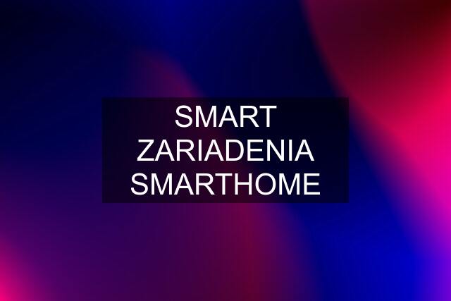 SMART ZARIADENIA SMARTHOME