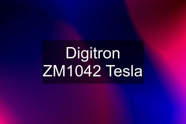 Digitron ZM1042 Tesla