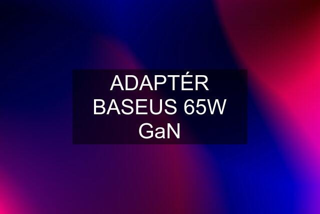 ADAPTÉR BASEUS 65W GaN