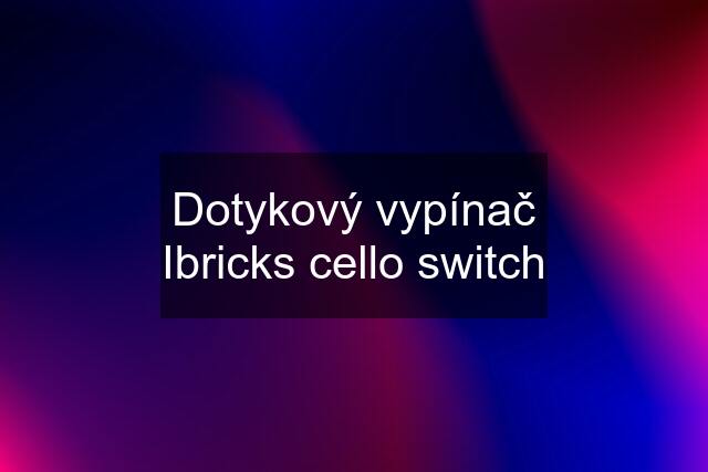 Dotykový vypínač Ibricks cello switch