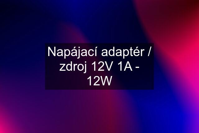 Napájací adaptér / zdroj 12V 1A - 12W