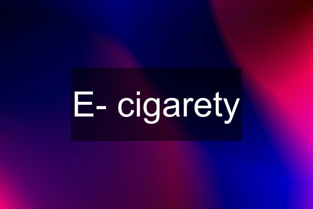 E- cigarety