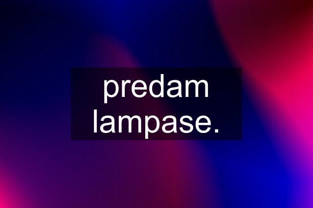 predam lampase.