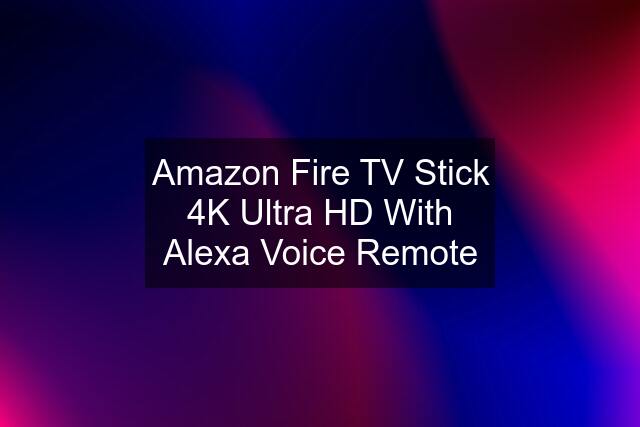 Amazon Fire TV Stick 4K Ultra HD With Alexa Voice Remote