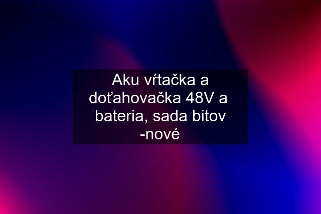 Aku vŕtačka a doťahovačka 48V a  bateria, sada bitov -nové