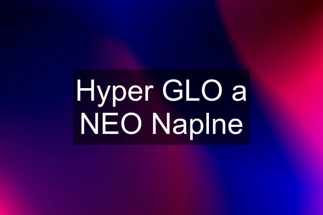 Hyper GLO a NEO Naplne