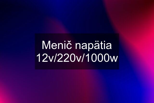 Menič napätia 12v/220v/1000w