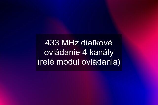 433 MHz diaľkové ovládanie 4 kanály (relé modul ovládania)