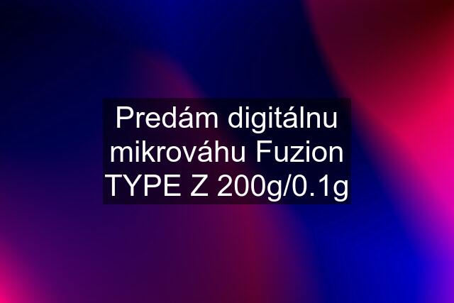 Predám digitálnu mikrováhu Fuzion TYPE Z 200g/0.1g