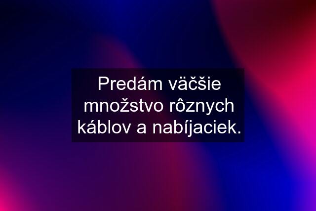 Predám väčšie množstvo rôznych káblov a nabíjaciek.