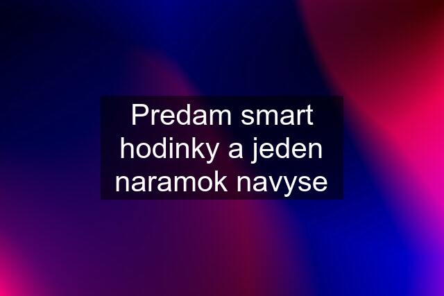 Predam smart hodinky a jeden naramok navyse