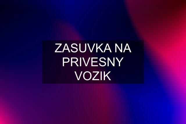 ZASUVKA NA PRIVESNY VOZIK