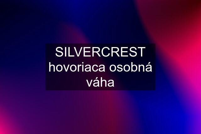 SILVERCREST hovoriaca osobná váha