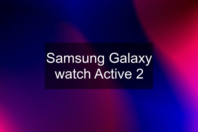 Samsung Galaxy watch Active 2