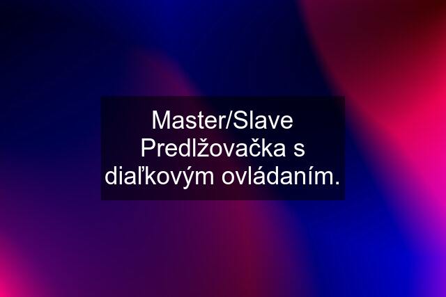 Master/Slave Predlžovačka s diaľkovým ovládaním.