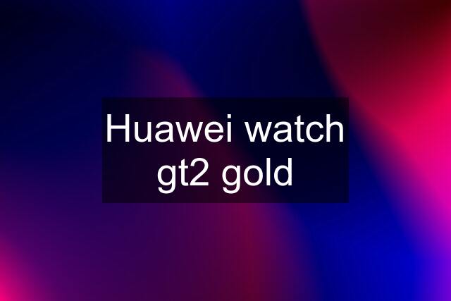 Huawei watch gt2 gold