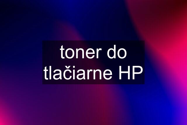 toner do tlačiarne HP