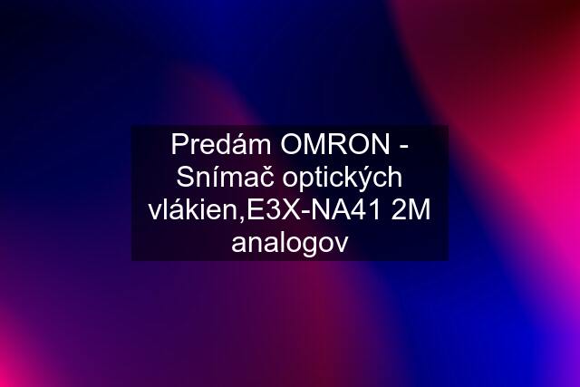 Predám OMRON - Snímač optických vlákien,E3X-NA41 2M analogov