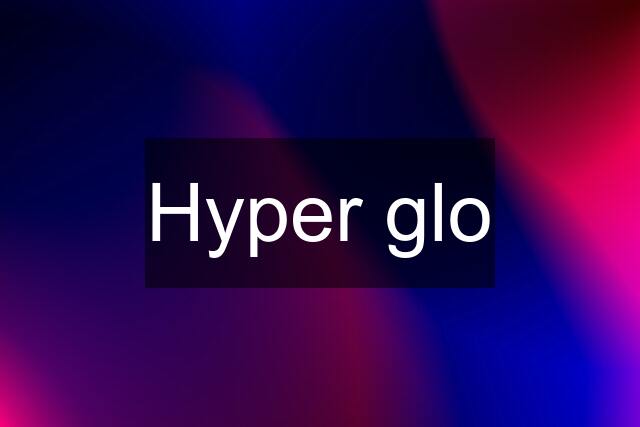 Hyper glo