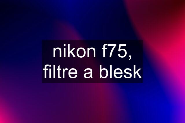 nikon f75, filtre a blesk