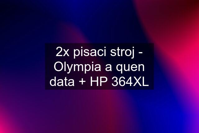 2x pisaci stroj - Olympia a quen data + HP 364XL