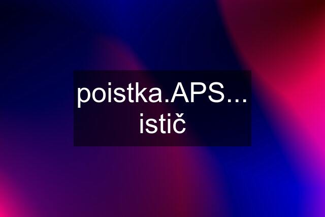 poistka.APS... istič