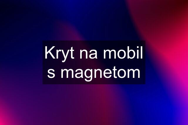 Kryt na mobil s magnetom