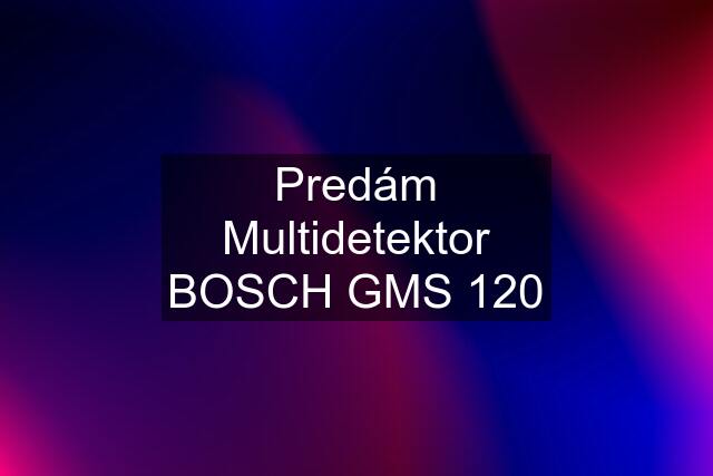 Predám Multidetektor BOSCH GMS 120