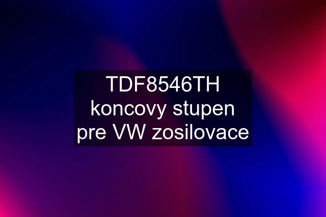 TDF8546TH koncovy stupen pre VW zosilovace