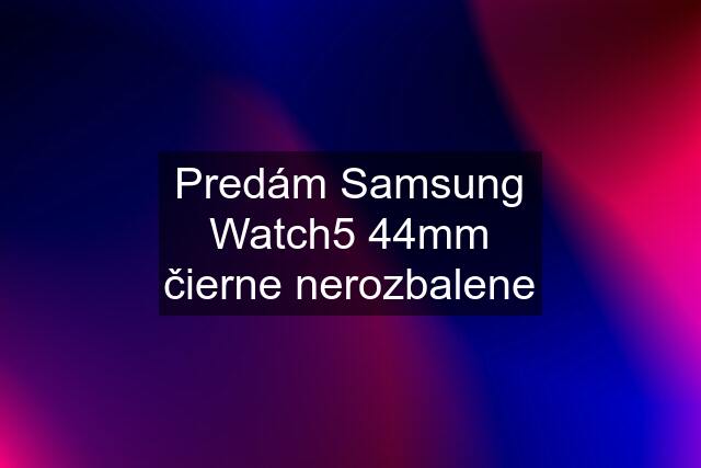 Predám Samsung Watch5 44mm čierne nerozbalene