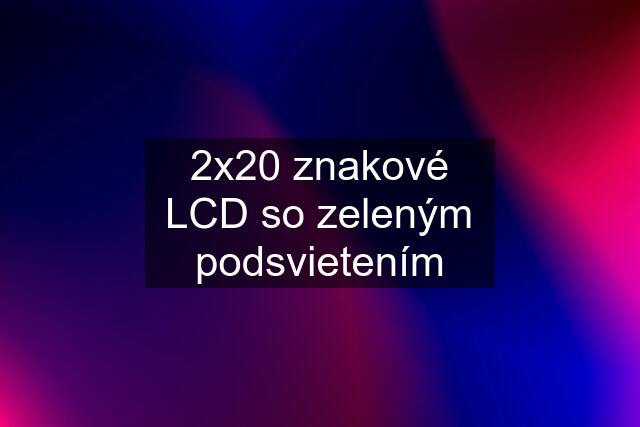 2x20 znakové LCD so zeleným podsvietením