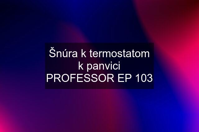 Šnúra k termostatom k panvici PROFESSOR EP 103