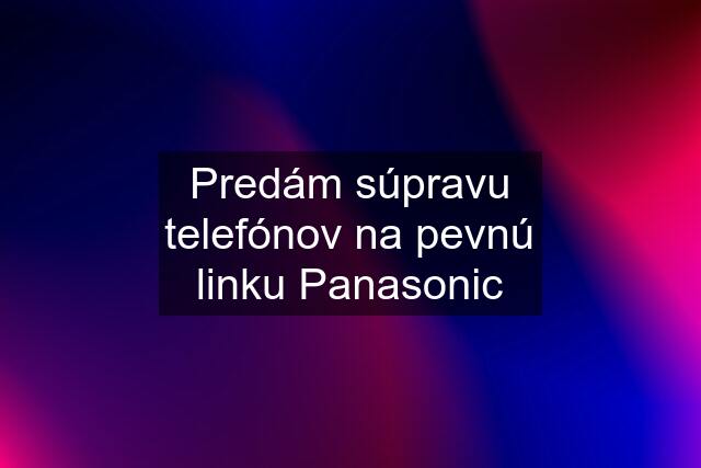 Predám súpravu telefónov na pevnú linku Panasonic