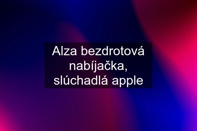 Alza bezdrotová nabíjačka, slúchadlá apple