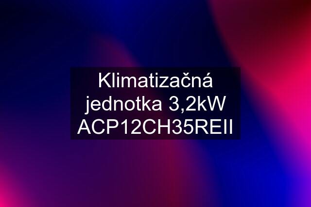 Klimatizačná jednotka 3,2kW ACP12CH35REII