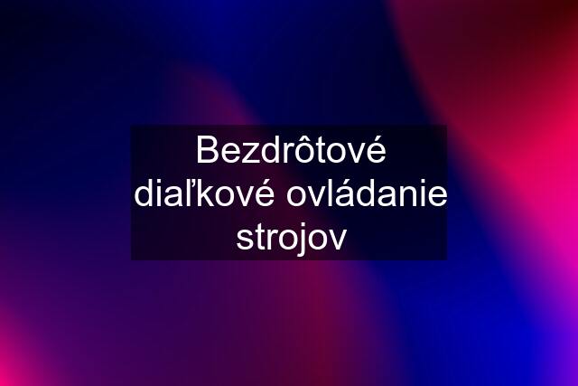 Bezdrôtové diaľkové ovládanie strojov