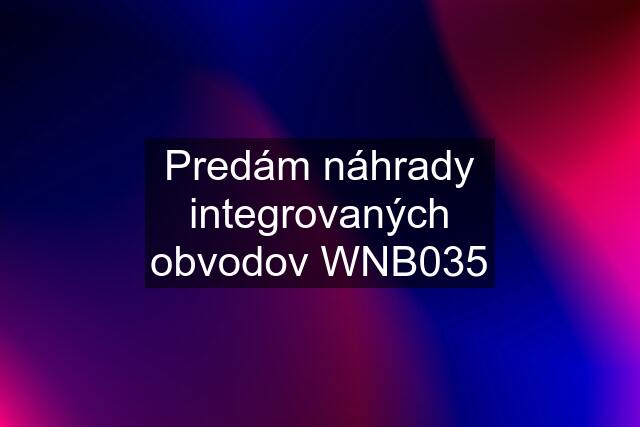 Predám náhrady integrovaných obvodov WNB035