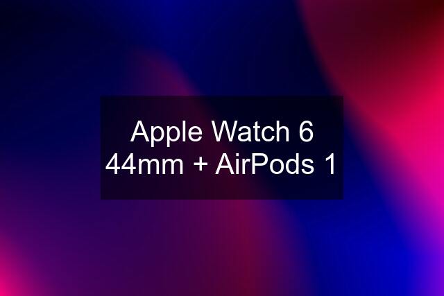 Apple Watch 6 44mm + AirPods 1