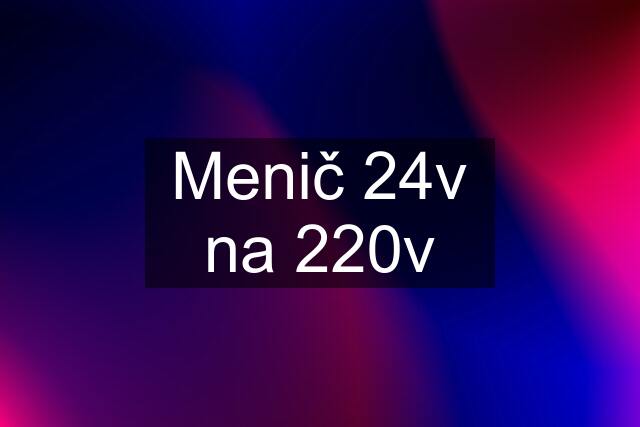 Menič 24v na 220v