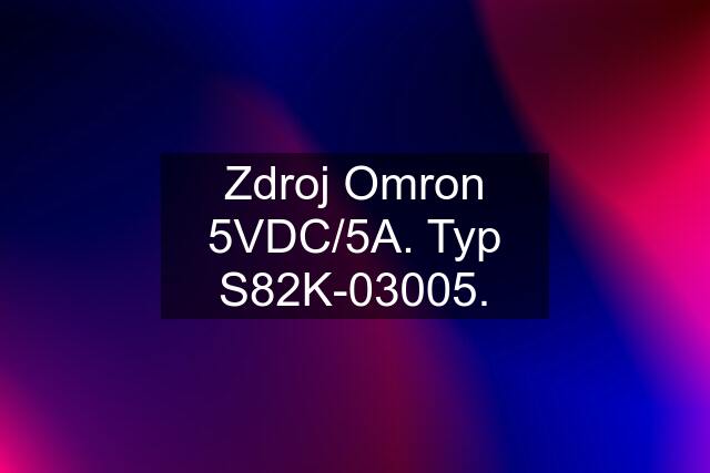 Zdroj Omron 5VDC/5A. Typ S82K-03005.