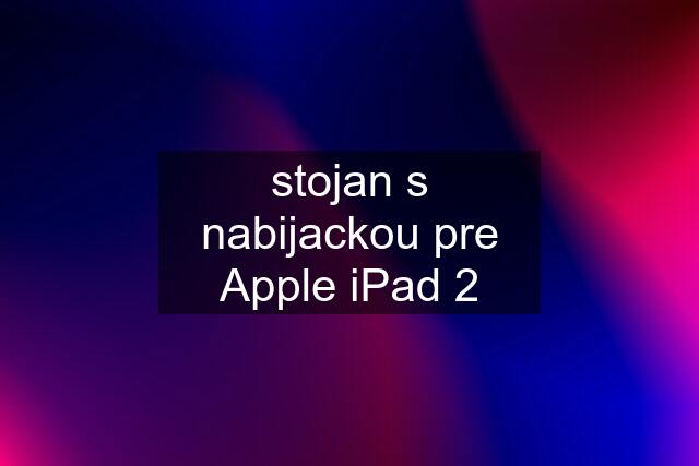 stojan s nabijackou pre Apple iPad 2