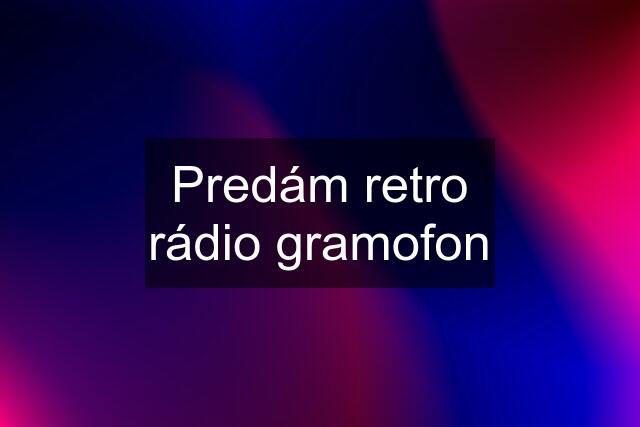 Predám retro rádio gramofon