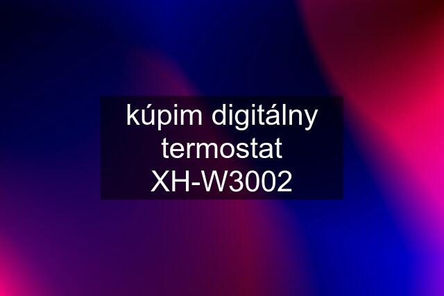 kúpim digitálny termostat XH-W3002