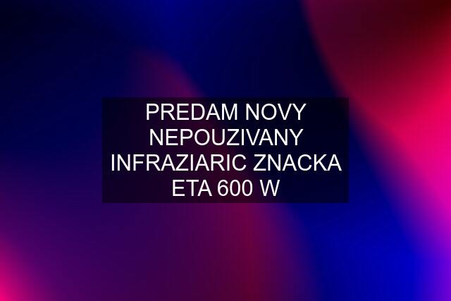 PREDAM NOVY NEPOUZIVANY INFRAZIARIC ZNACKA ETA 600 W