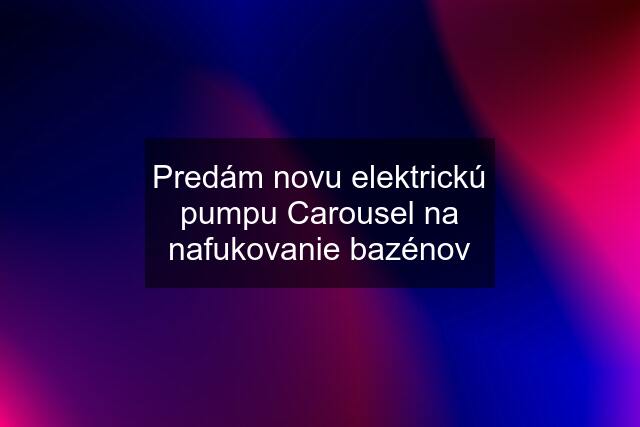 Predám novu elektrickú pumpu Carousel na nafukovanie bazénov